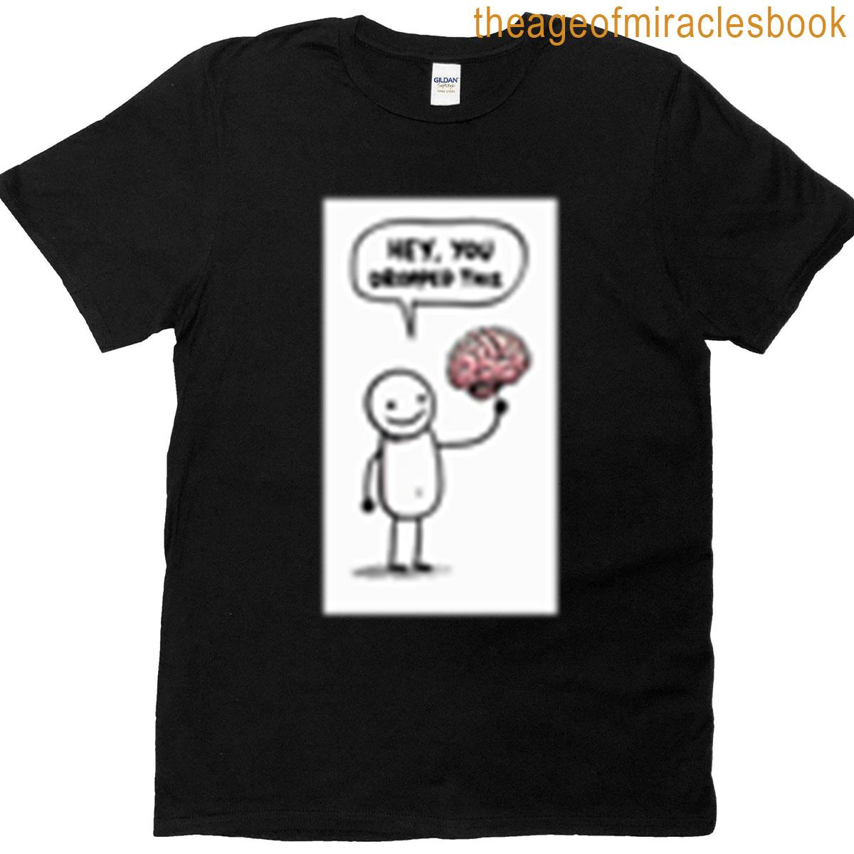Hey You Dropped Your Brain T-shirt