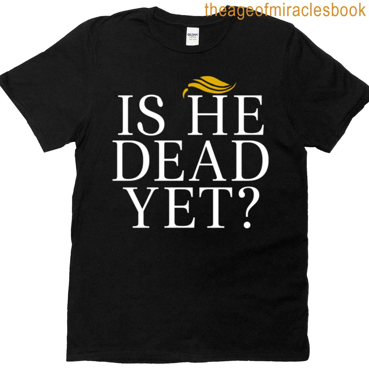 Is He Dead Yet T-shirt