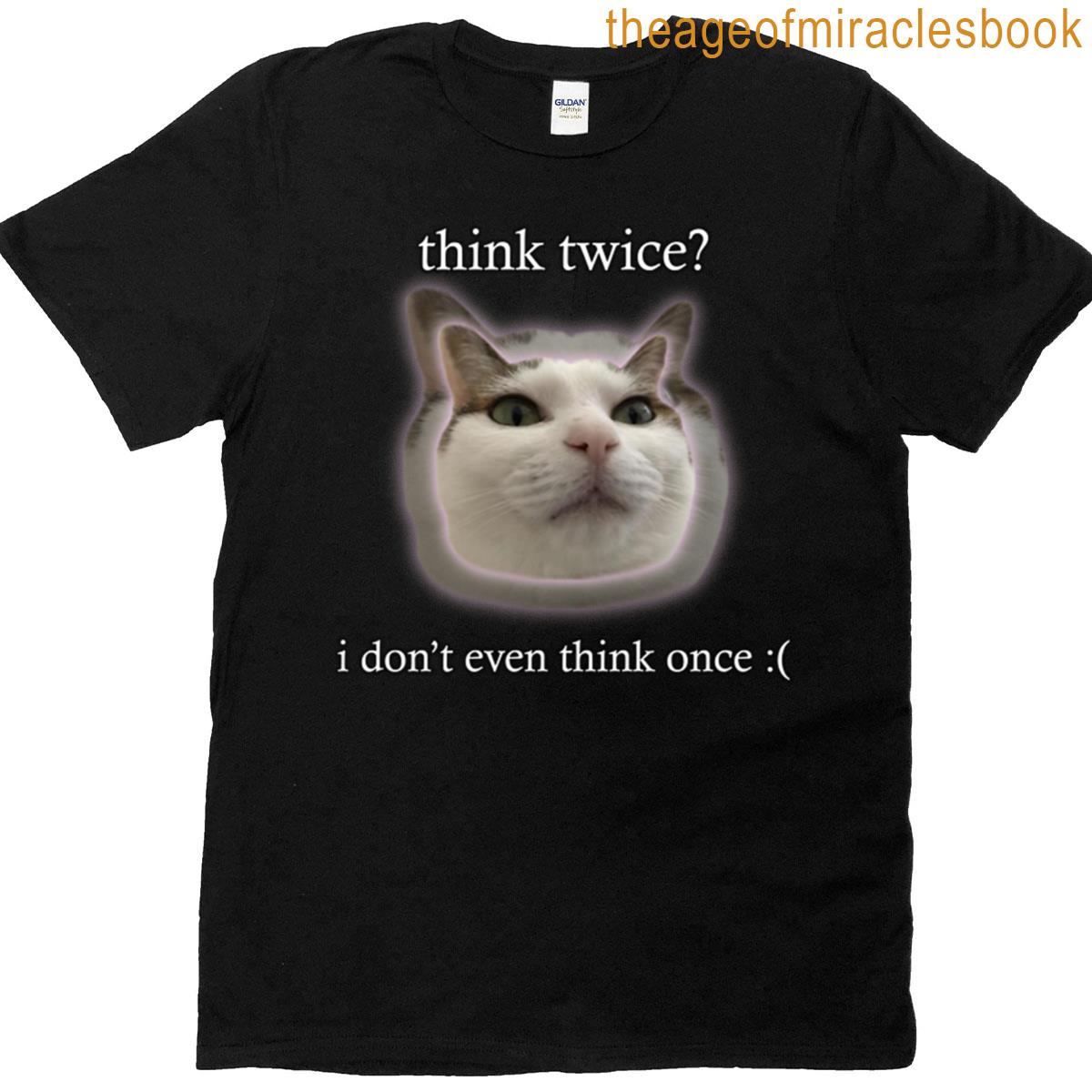 Think Twice I Dont Even Think Once T-shirt