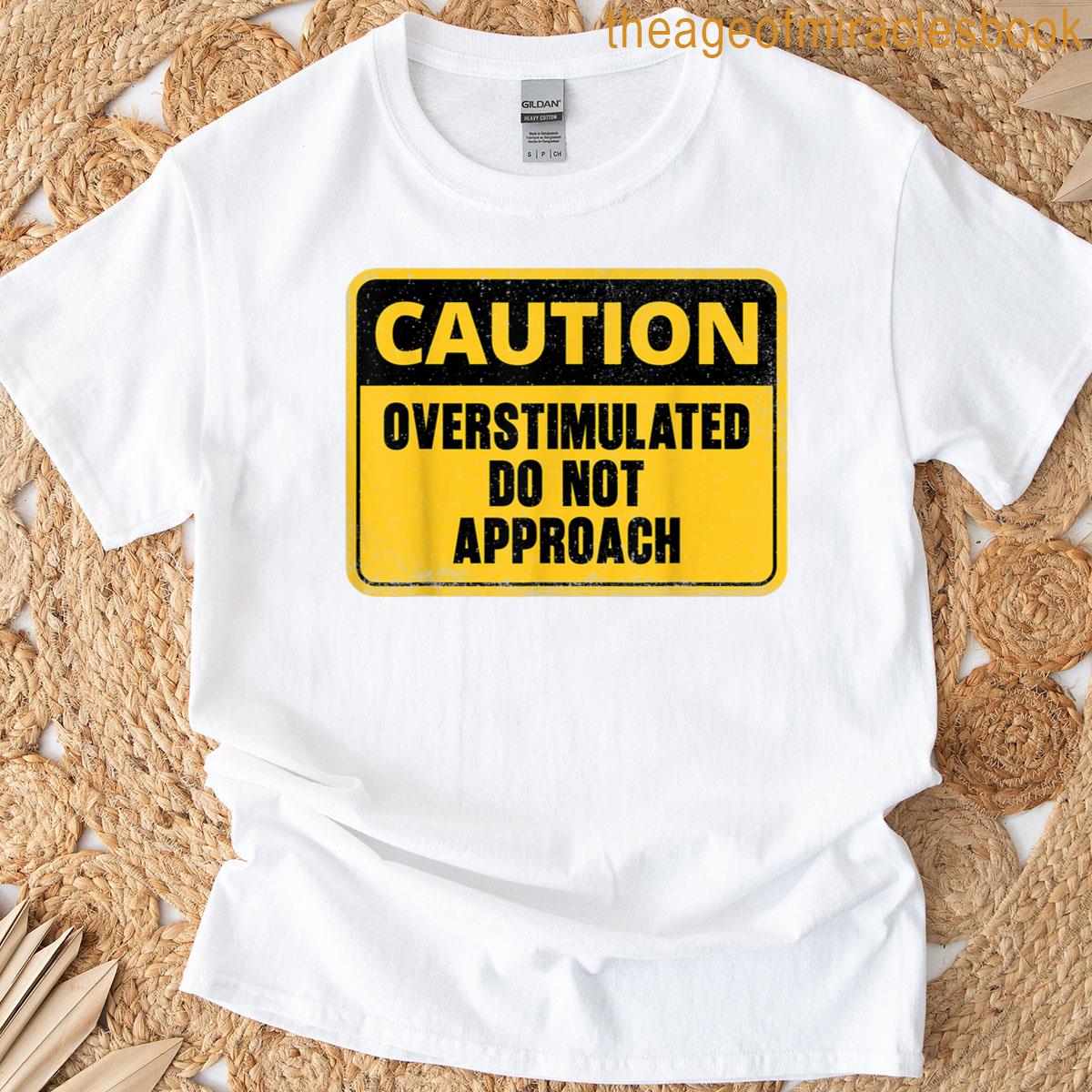 Caution Overstimulated Do Not Approach Funny Warning Caution T-shirt