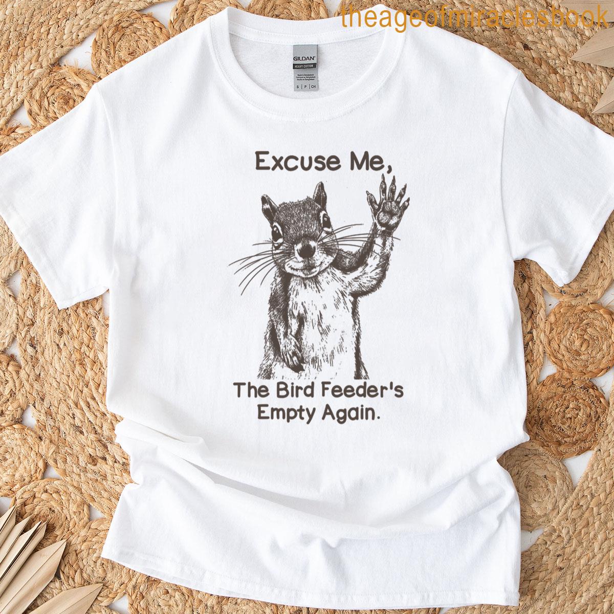 Excuse Me The Bird Feeder Is Empty Again Funny Squirrel T-shirt