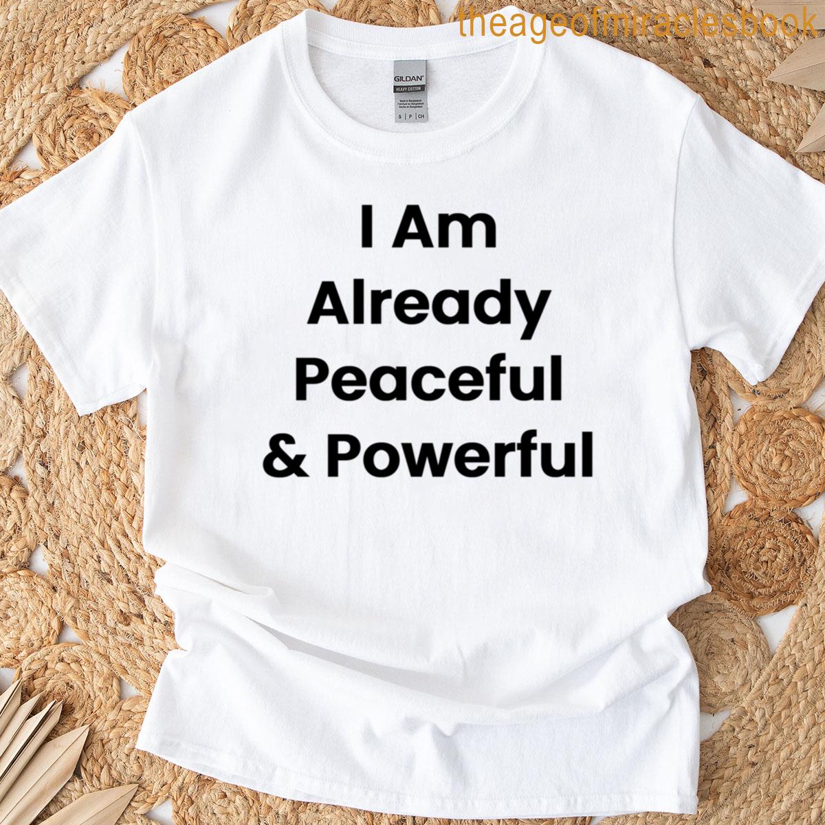 I Am Already Peaceful Powerful T-shirt