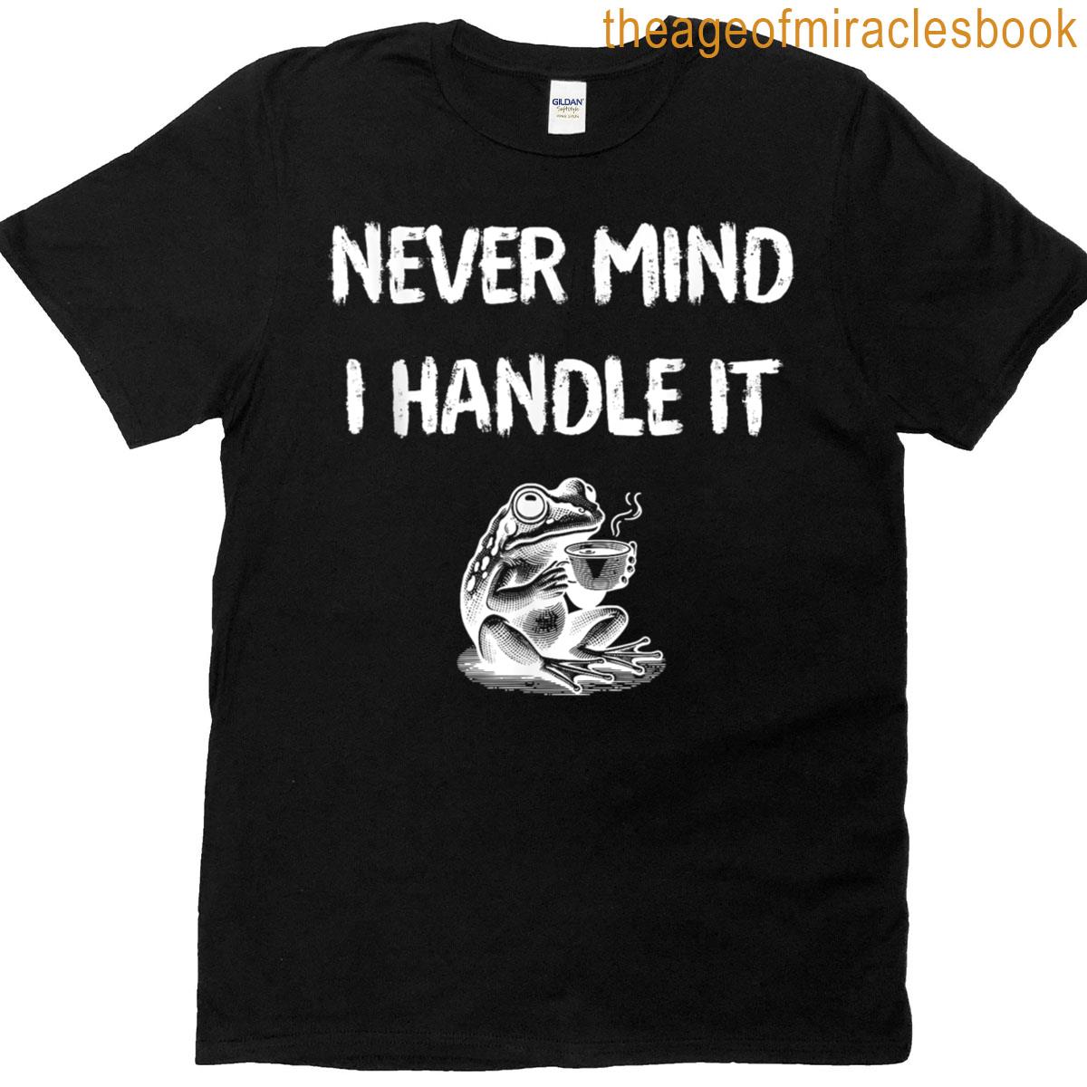 Sarcastic Humoristic Design Never Mind I Handle It T-shirt