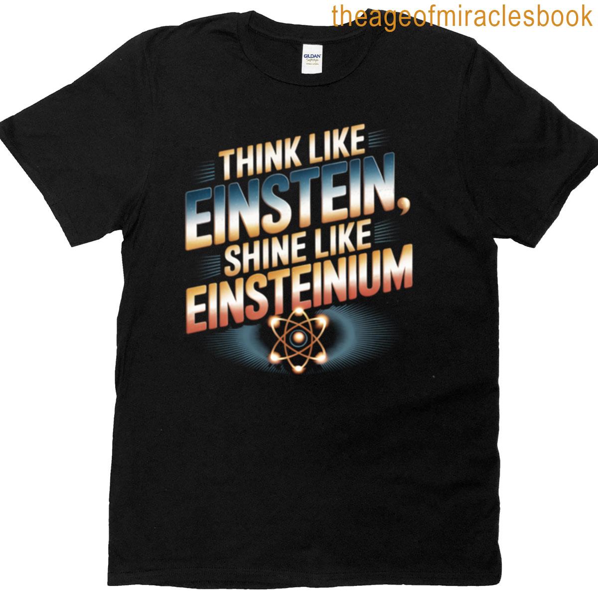 Think Like Einstein Shine Like Einsteinium T-shirt