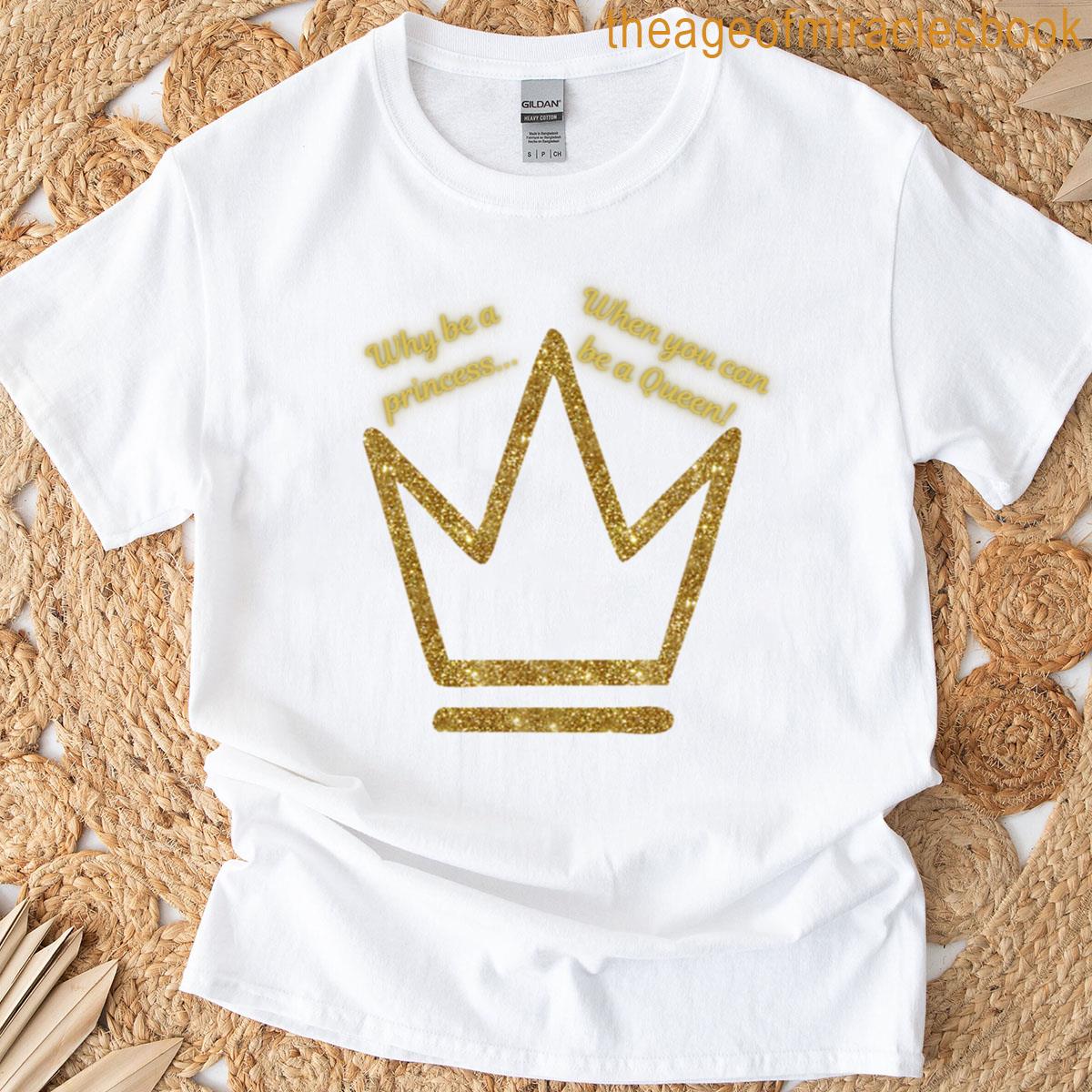 Why Be A Princess When You Can Be A Queen T-shirt