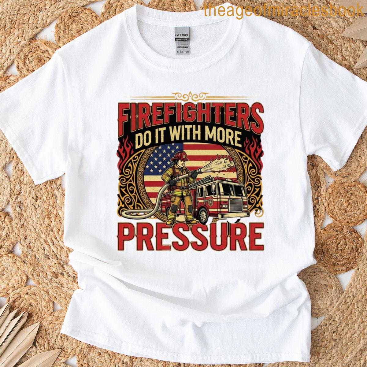 Firefighters Do It With More Pressure T-shirt