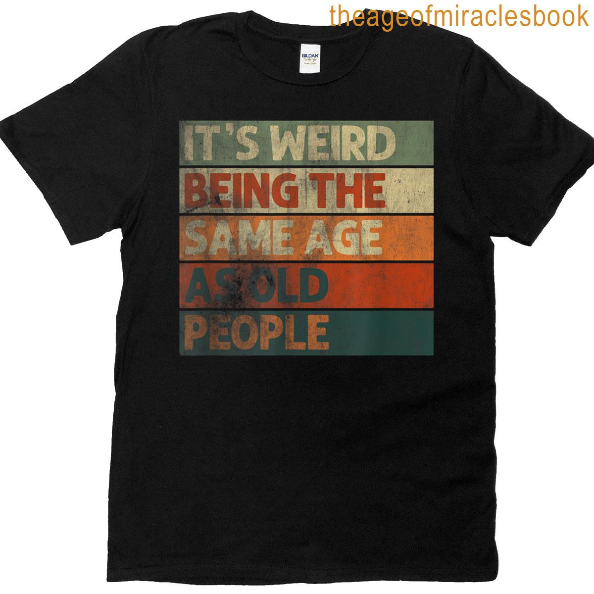 Its Weird Being The Same Age As Old People T-shirt