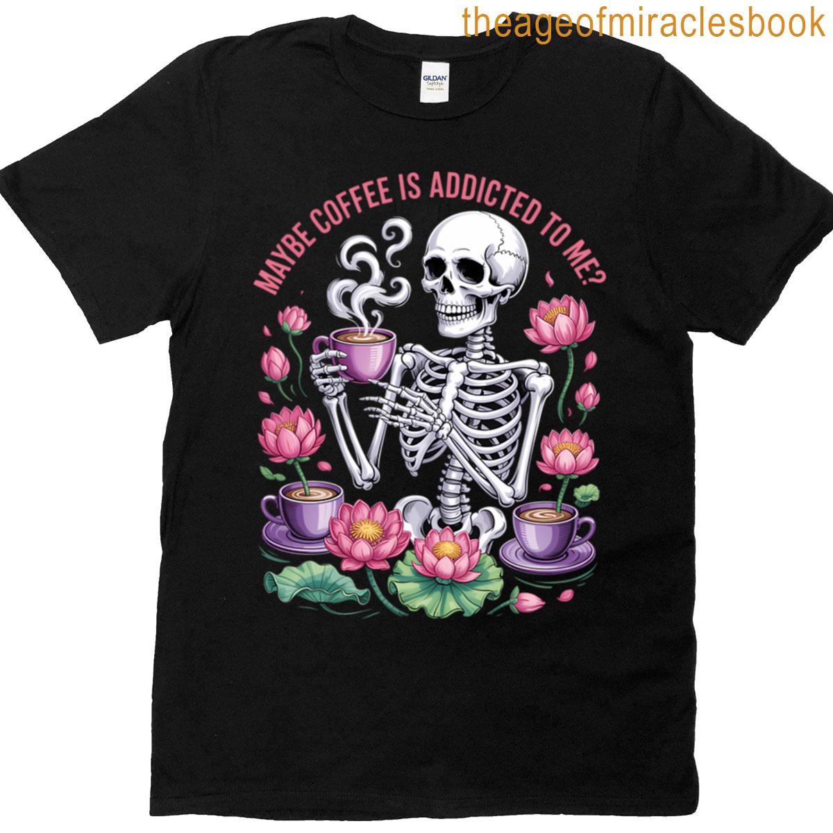 Maybe Coffe Is Addicted To Me T-shirt
