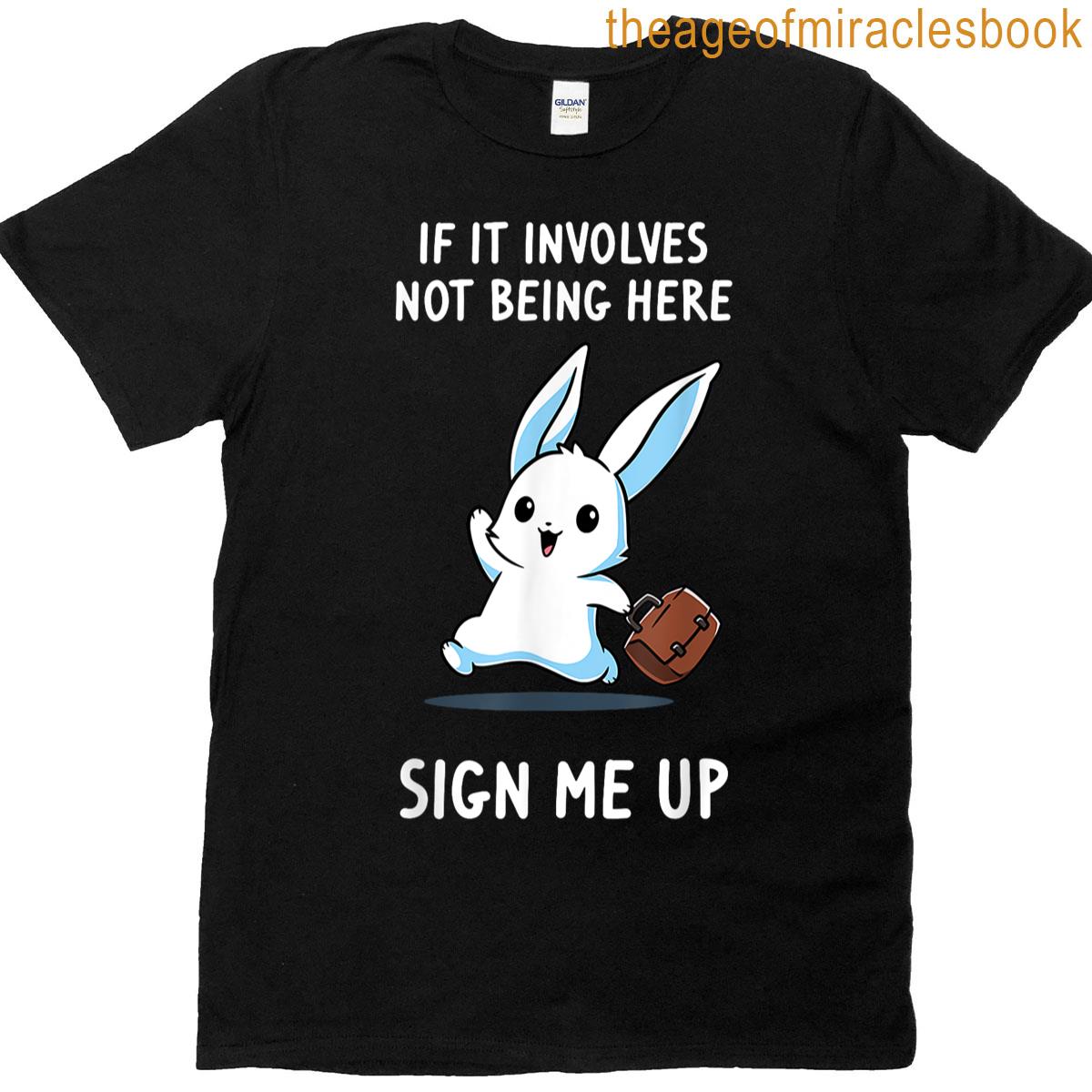 Rabbit If It Involves Not Being Here Sign Me Up T-shirt