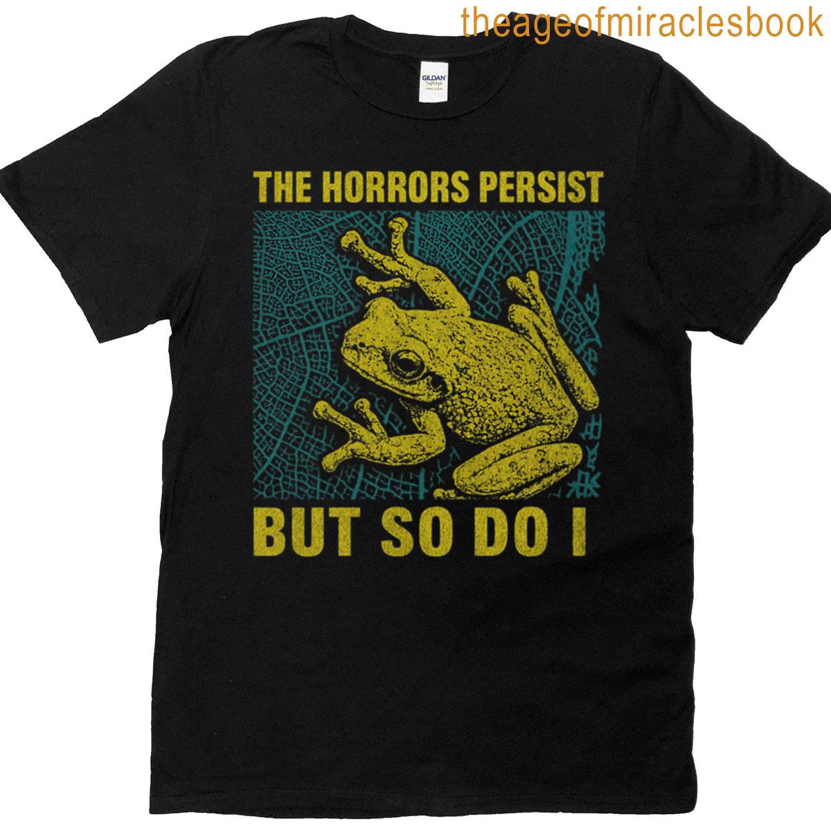 The Horrors Persist But So Do I T-shirt