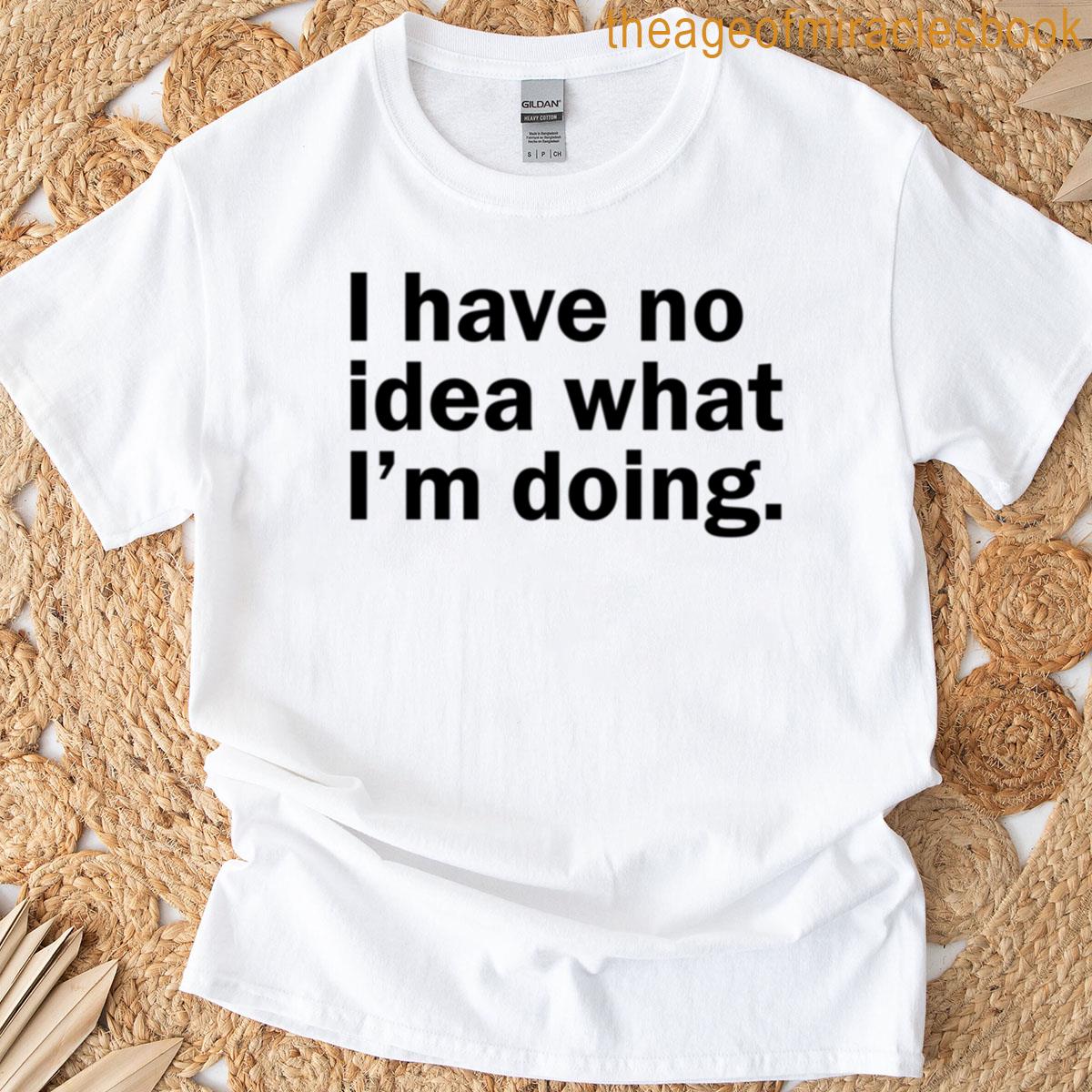 I Have No Idea What I Am Doing T-shirt