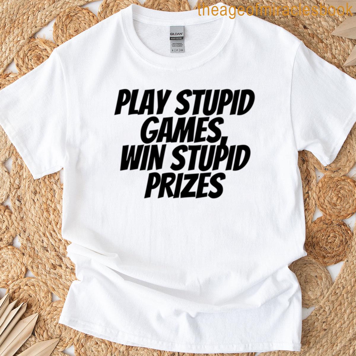 Play Stupid Games Win Stupid Prizes T-shirt