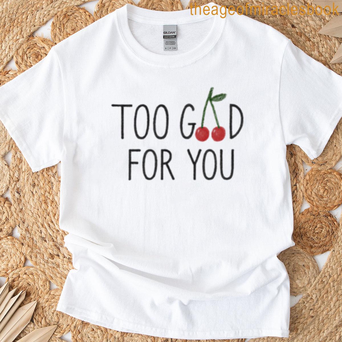 Too Good For You T-shirt