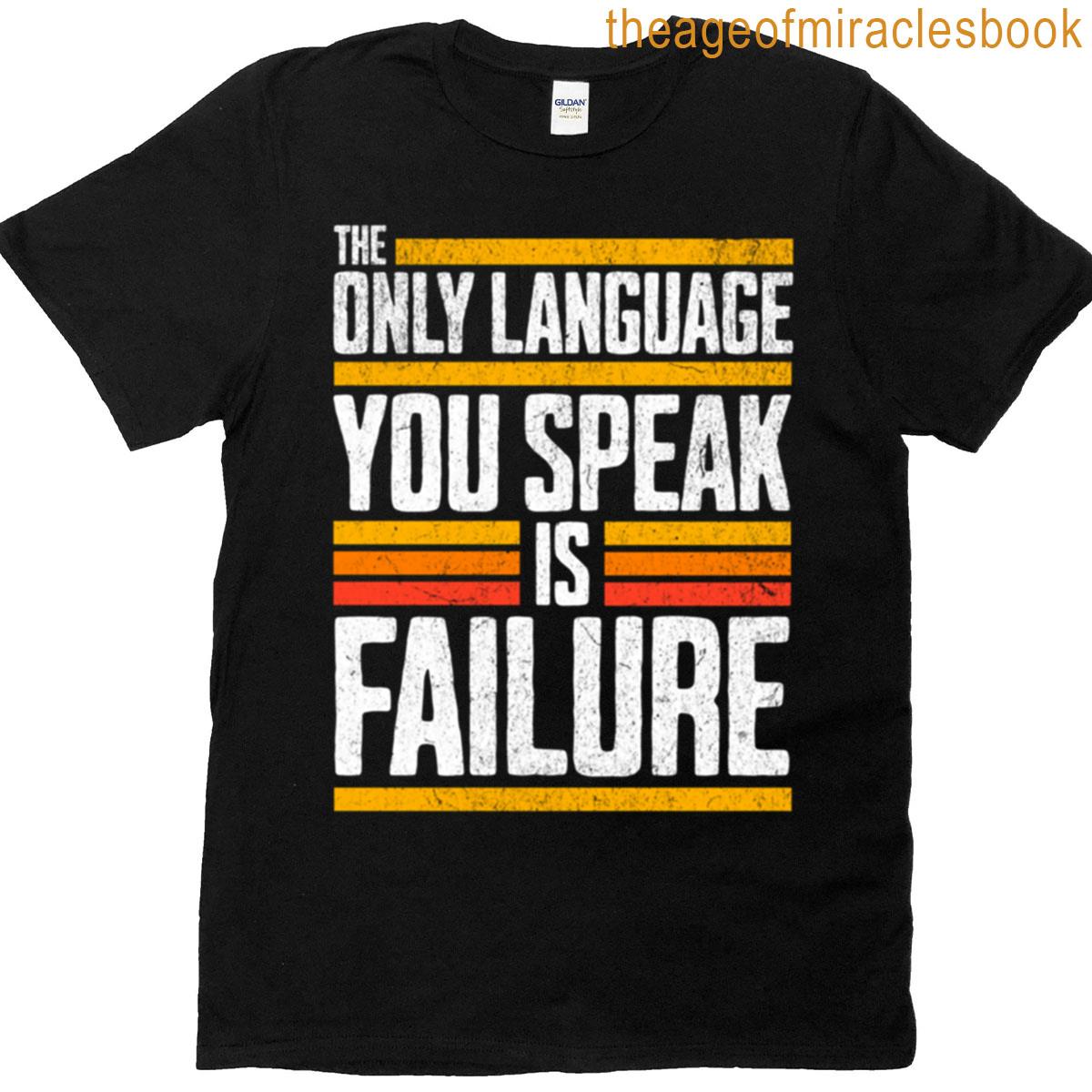 The Only Language You Speak Is Failure T-shirt