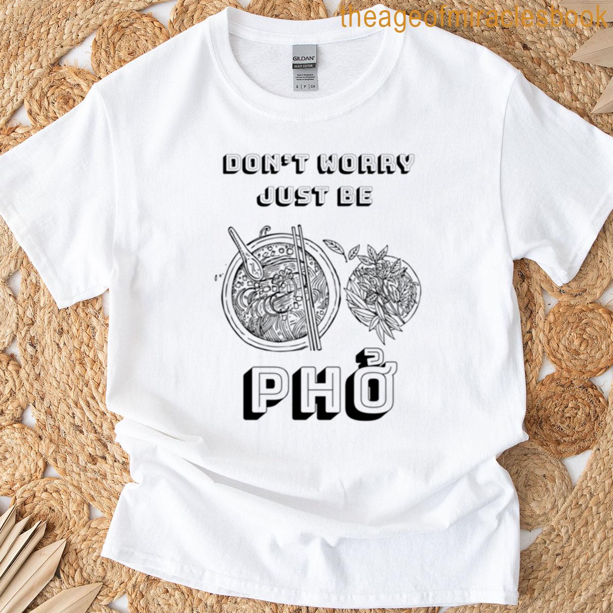 Dont Worry Just Be Pho Fine T-shirt