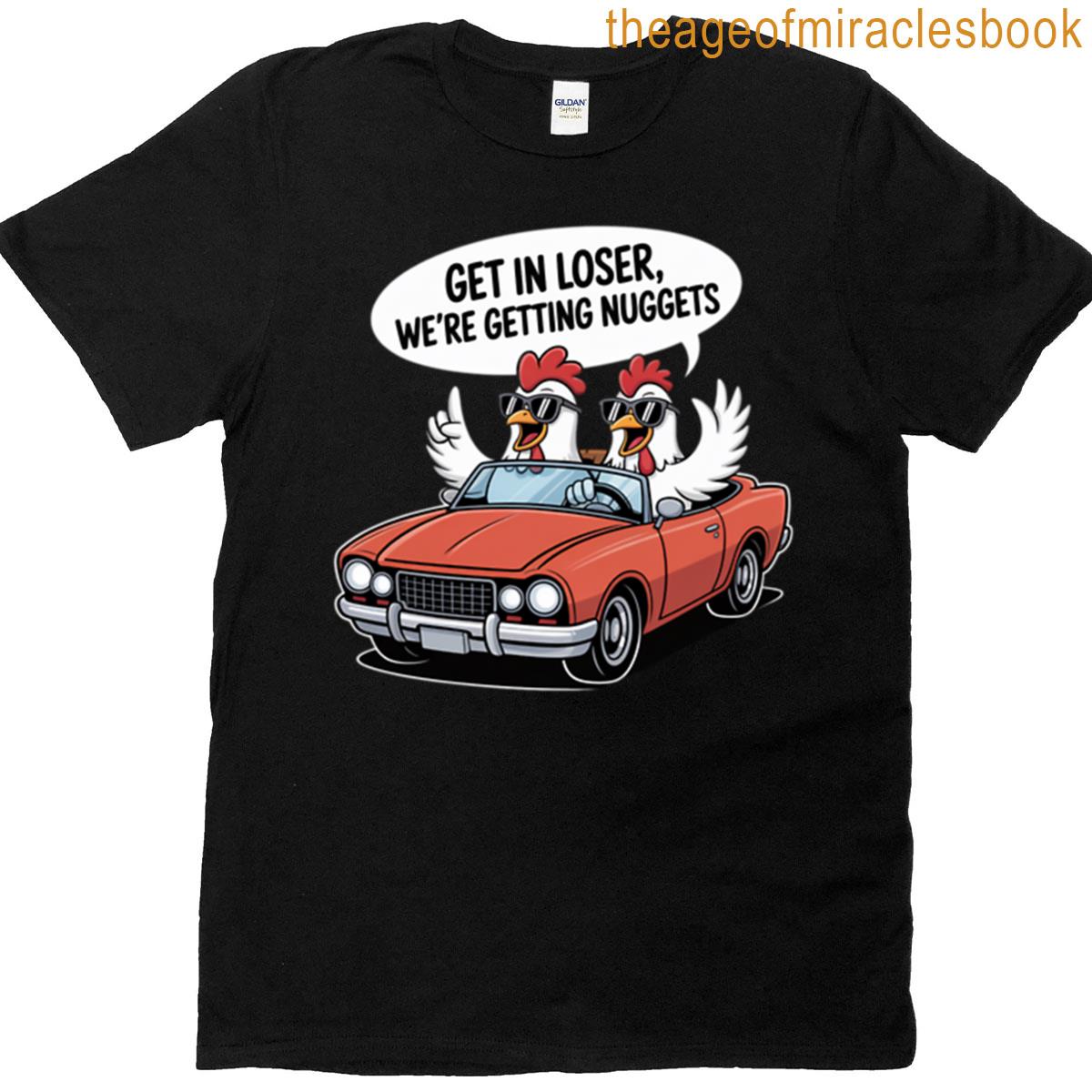 Get In Loser Were Getting Nuggets T-shirt