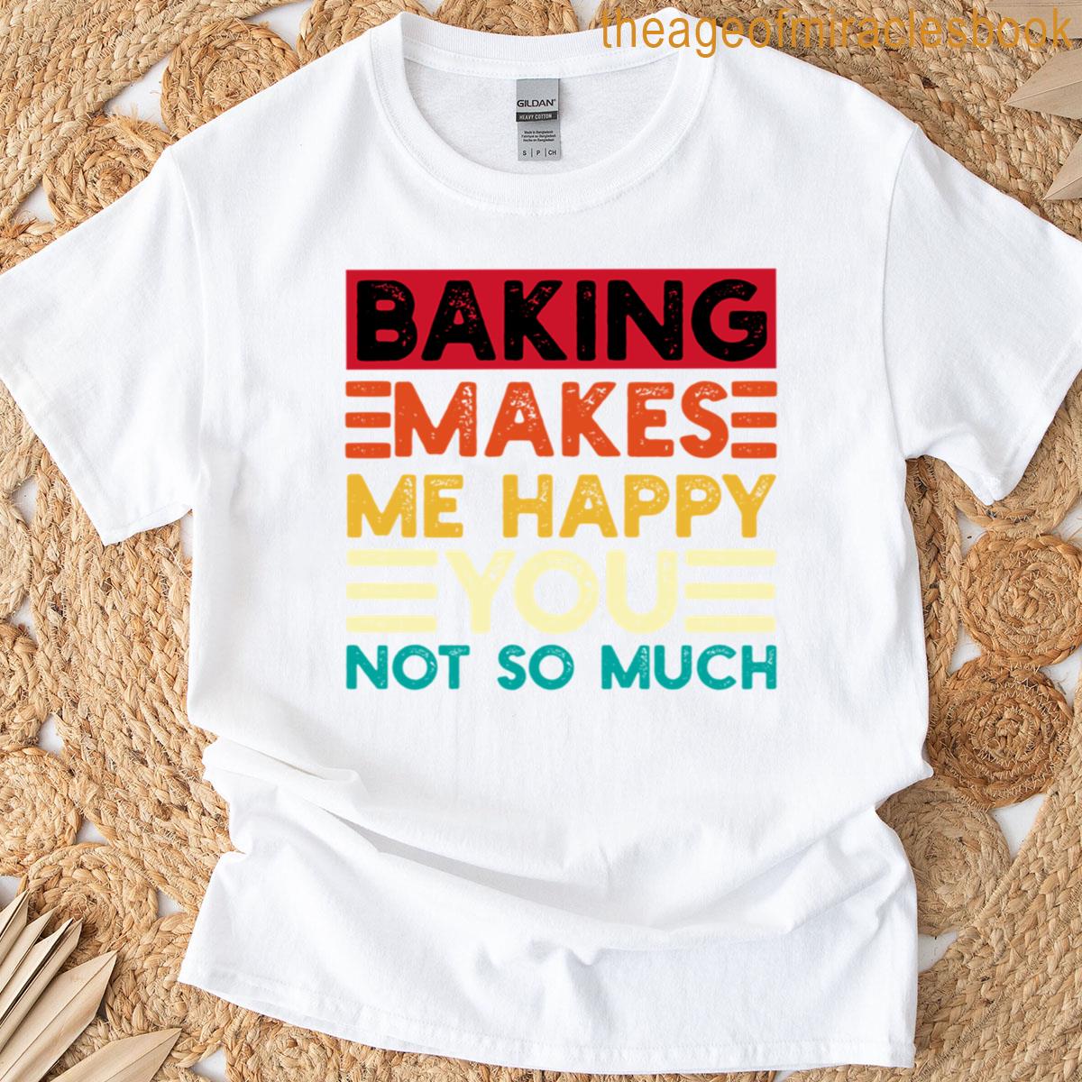 Baking Makes Me Happy You Not So Much T-shirt