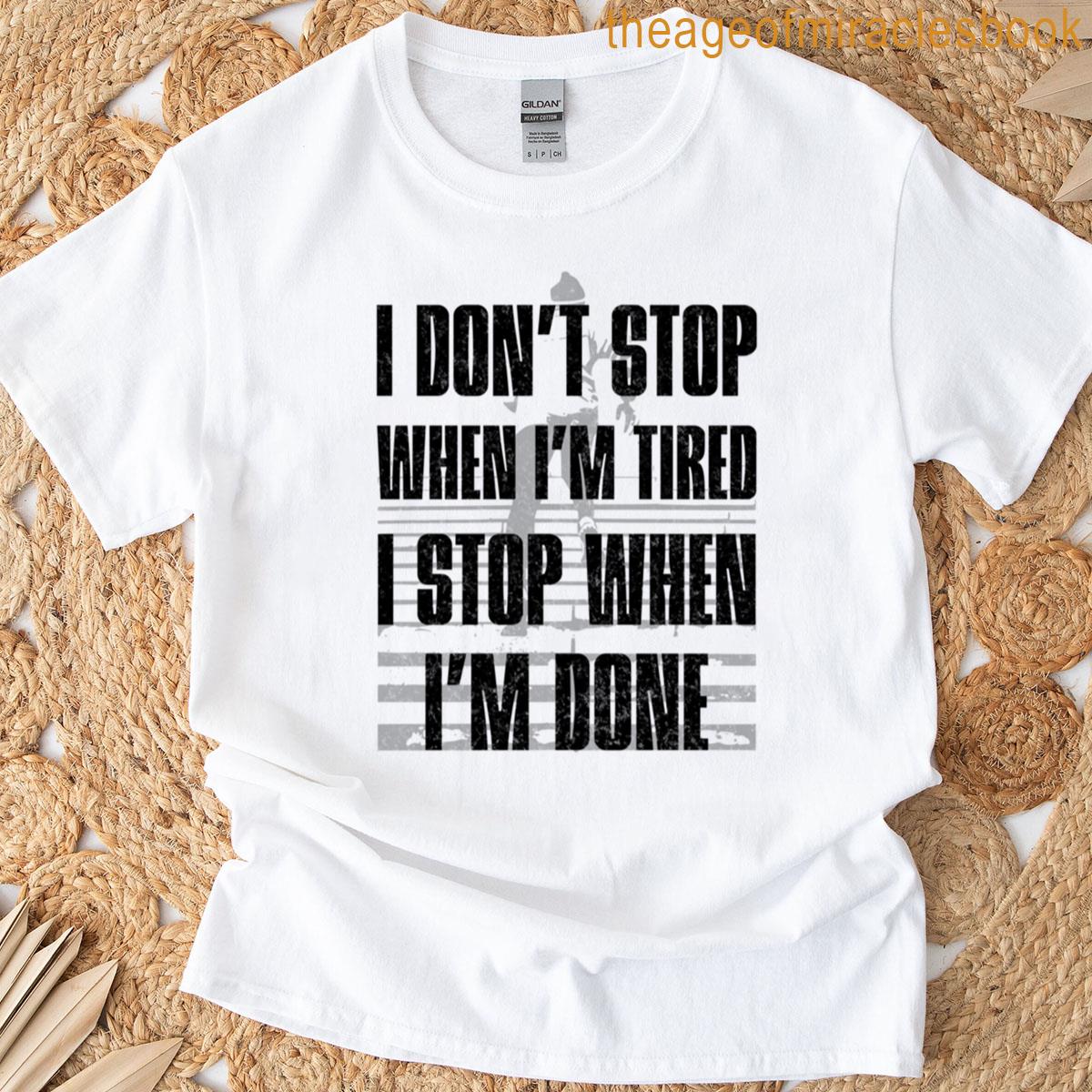I Dont Stop When Im Tired I Stop When Im Done T-shirt