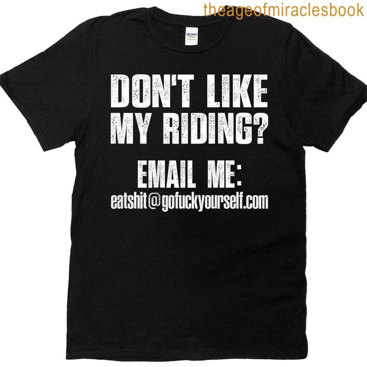 Dont Like My Riding Email Me Eashitgofuckyourselfcom Biker T-shirt