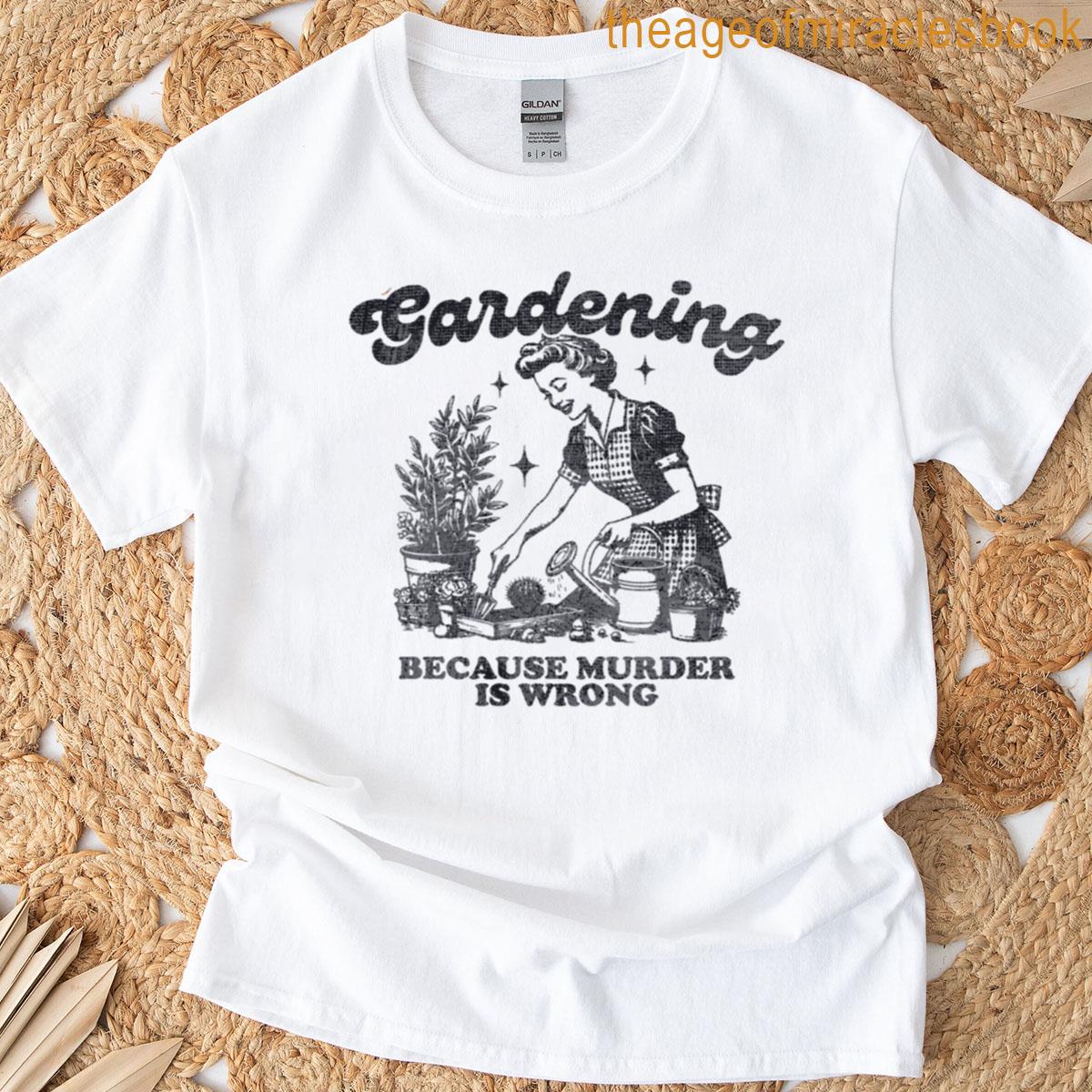 Gardening Because Murder Is Wrong T-shirt