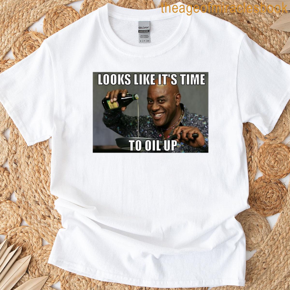 Looks Like Its Time To Oil Up T-shirt