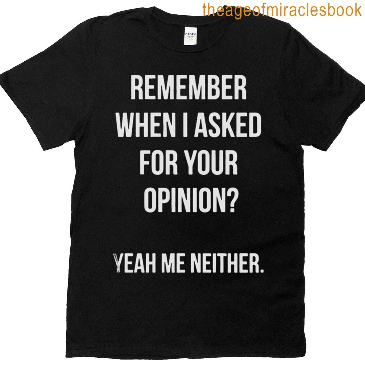 Remember When I Asked For Your Opinion Yeah Me Neither T-shirt