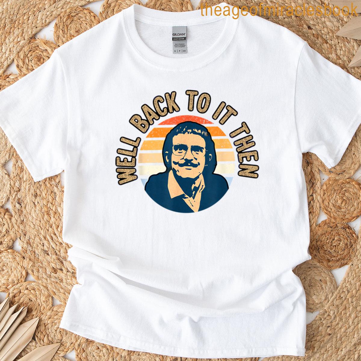Well Back To It Then Chit T-shirt