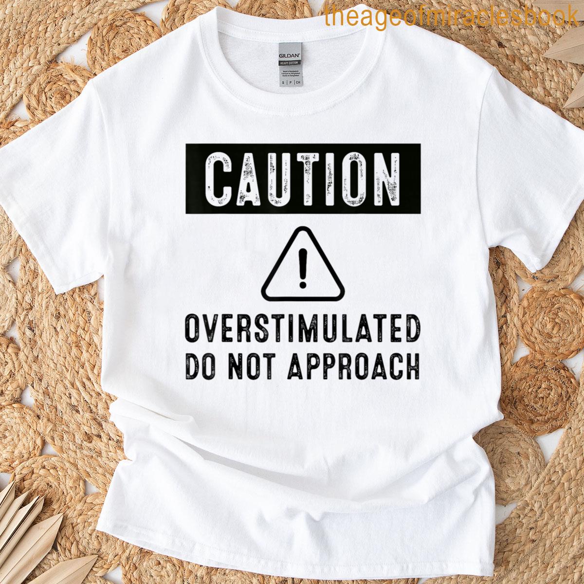 Caution Overstimulated Do Not Approach Funny Warning T-shirt