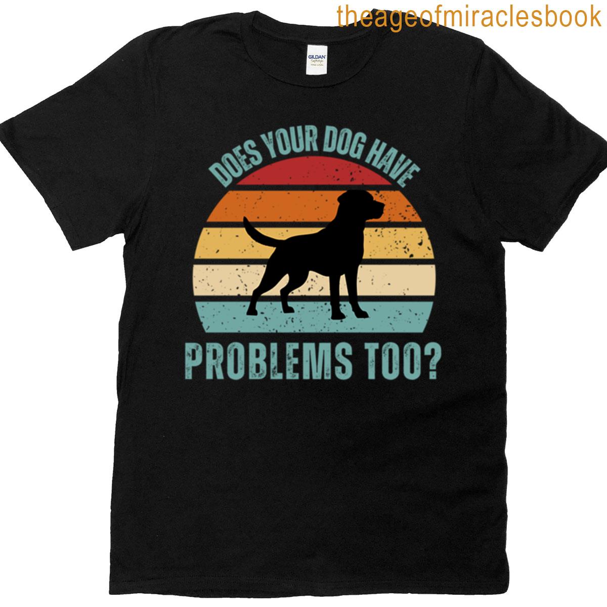 Does Your Dog Have Problems Too Funny Pet Humor T-shirt