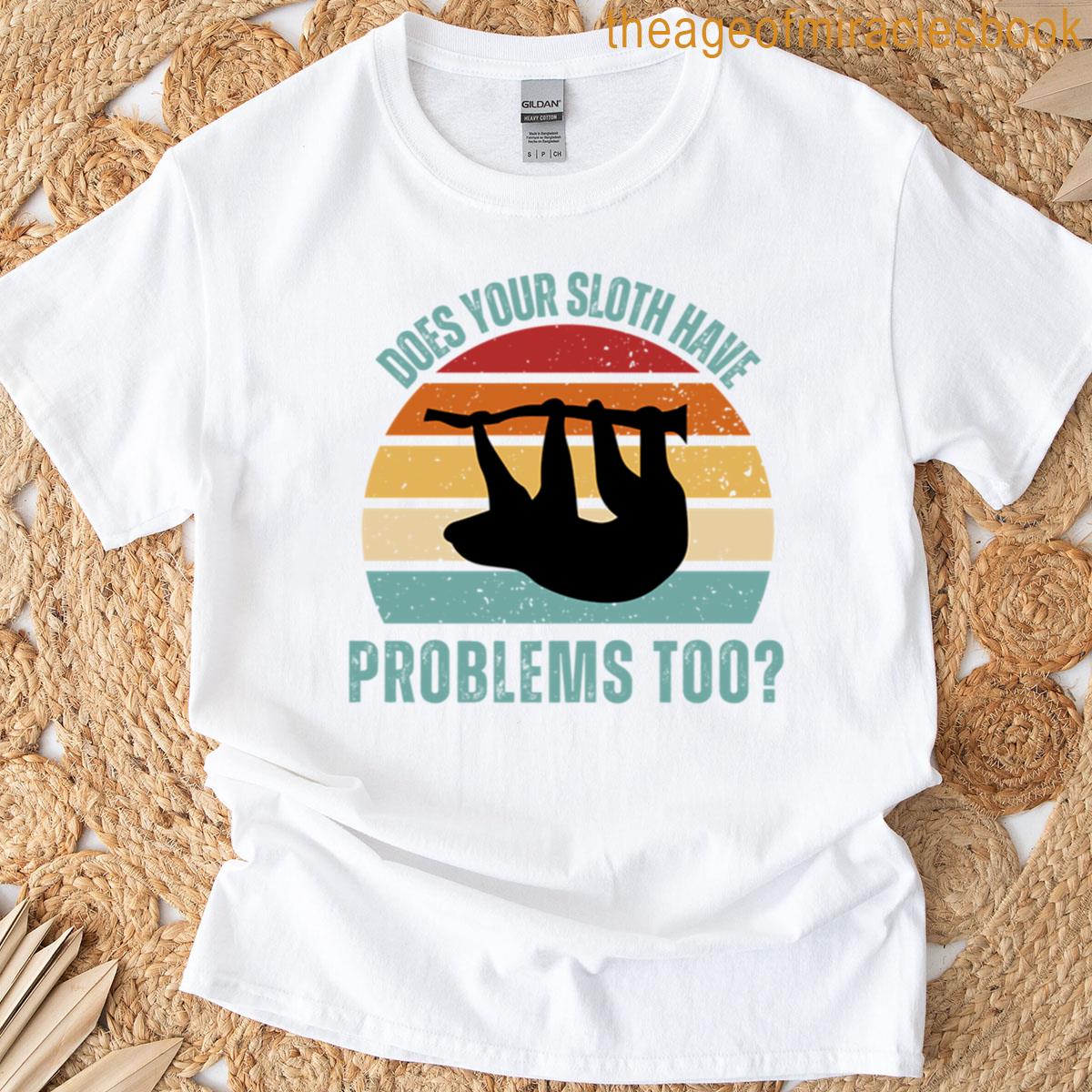 Does Your Sloth Have Problems Too Funny Animal Humor T-shirt