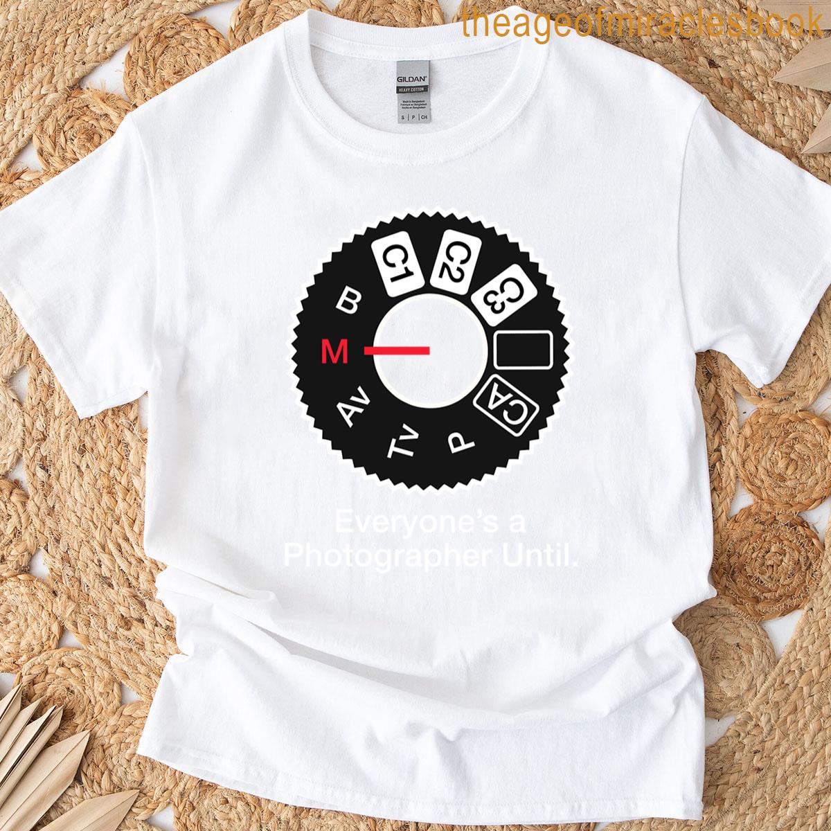 Everyones A Photographer Until T-shirt