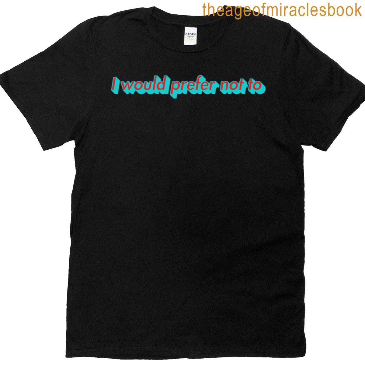 I Would Prefer Not To T-shirt