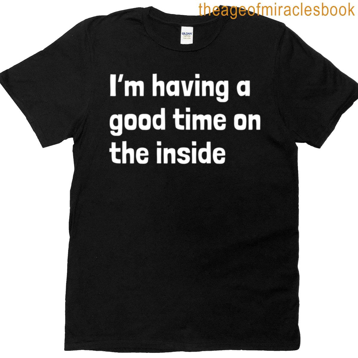 Im Having A Good Time On The Inside T-shirt