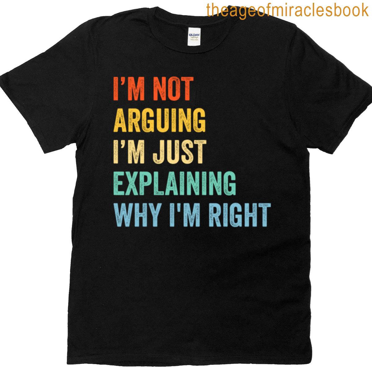 Im Not Arguing Im Just Explaining Why Im Right T-shirt