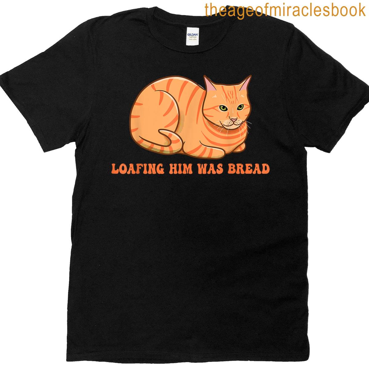 Loafing Him Was Bread T-shirt