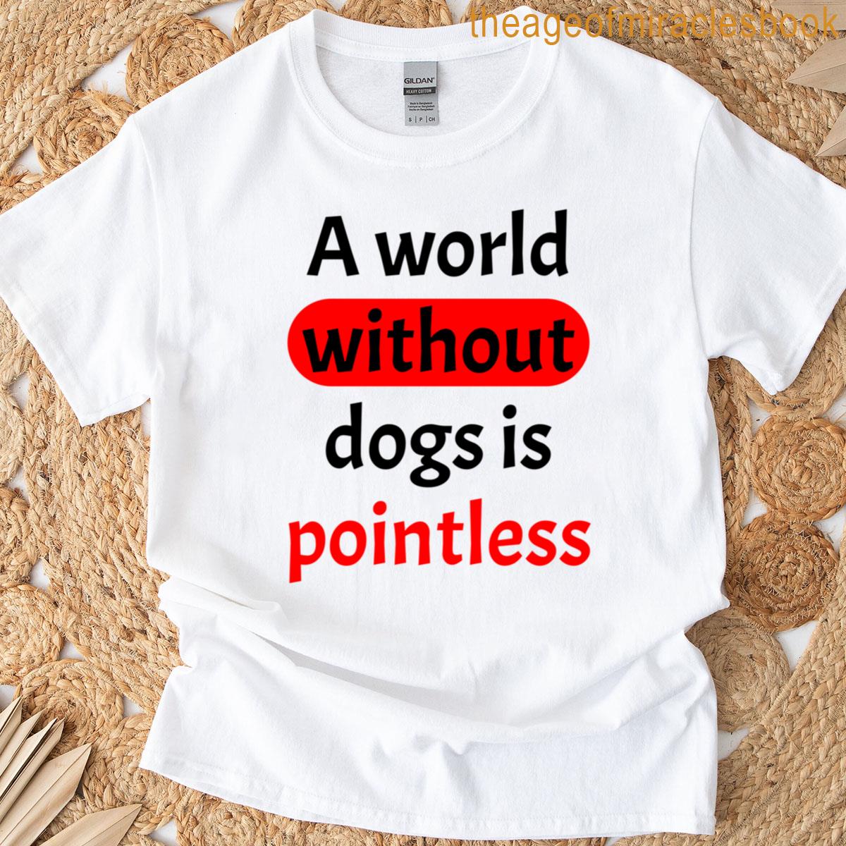 A World Without Dogs Is Pointless T-shirt
