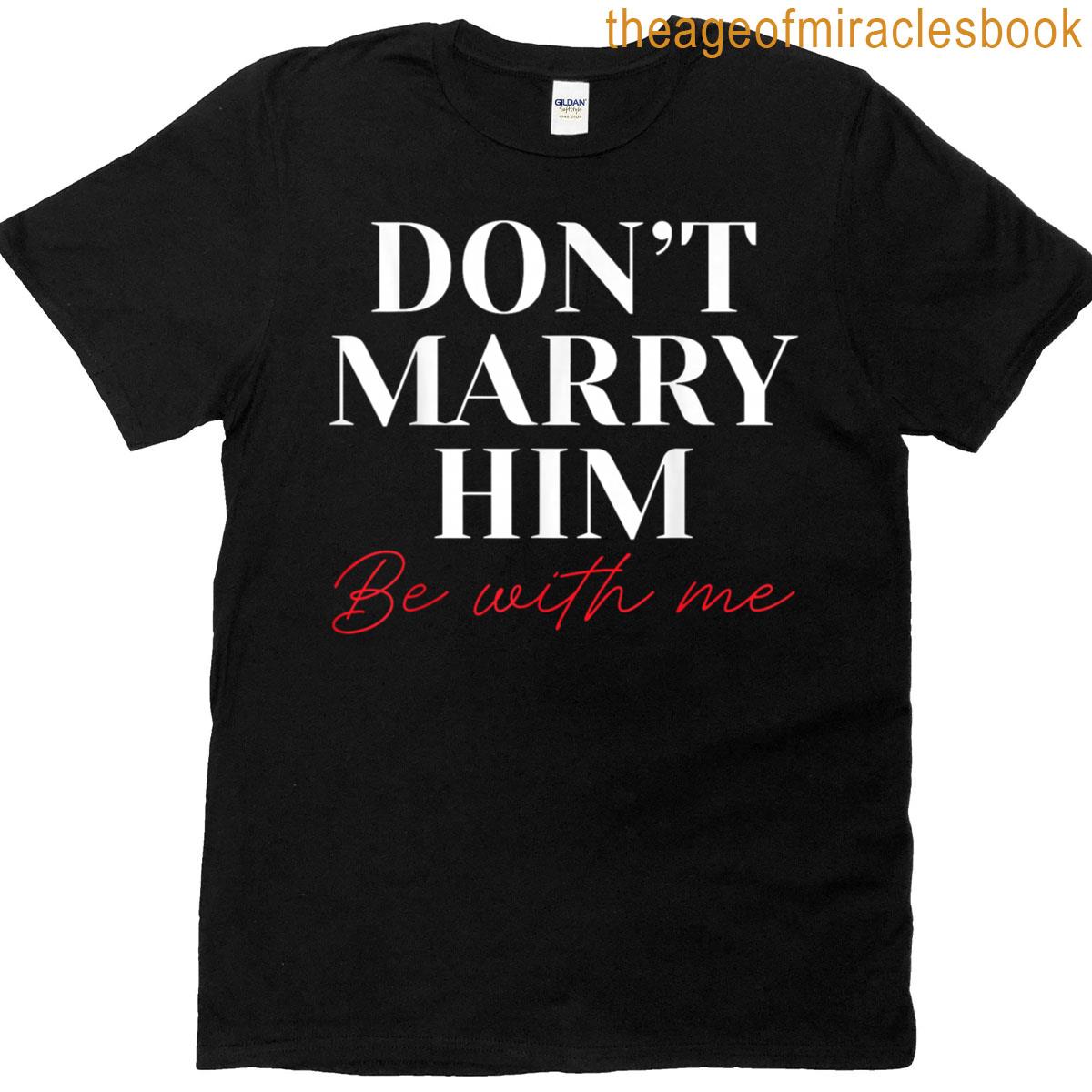 Dont Marry Him Be With Me T-shirt