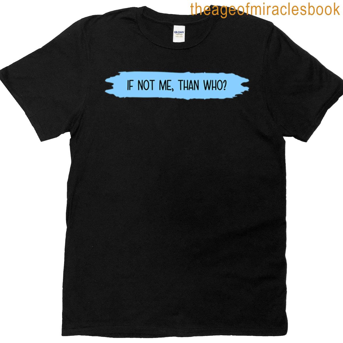 If Not Me Than Who T-shirt