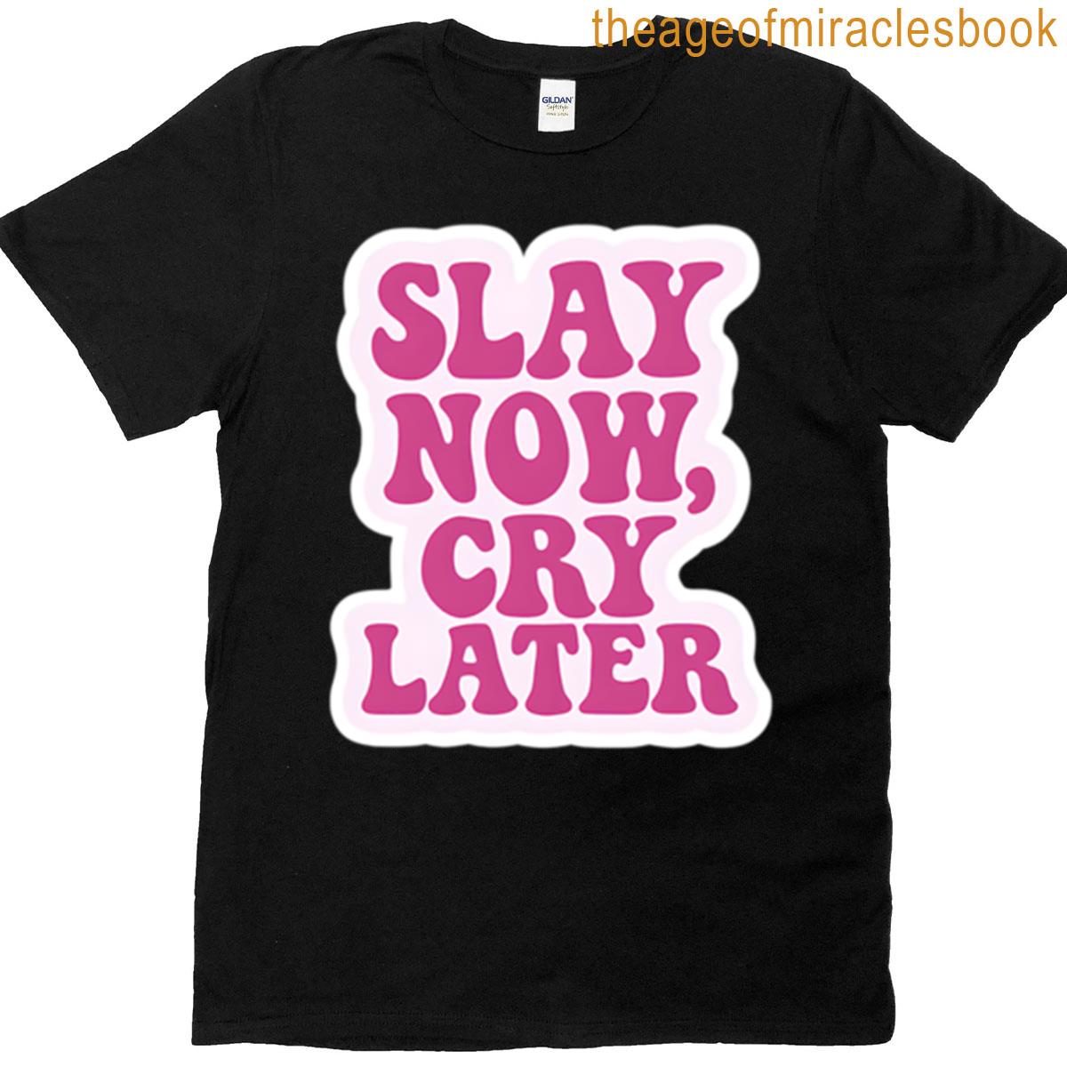 Slay Now Cry Later T-shirt