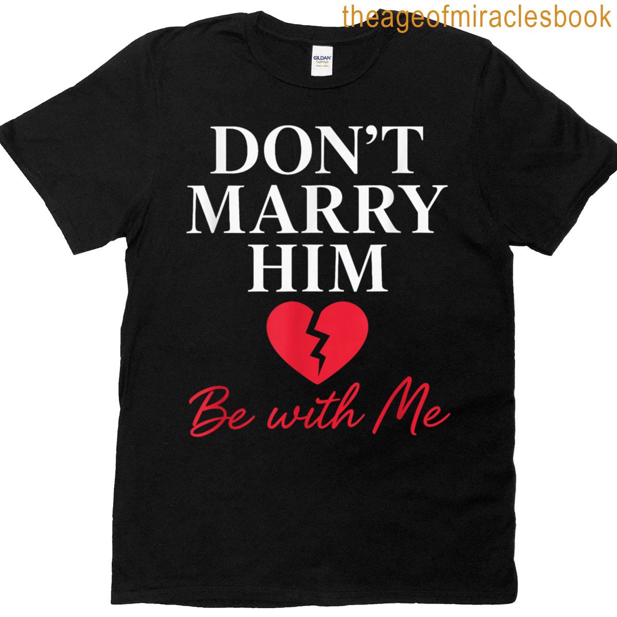Dont Marry Him Be With Me T-shirt