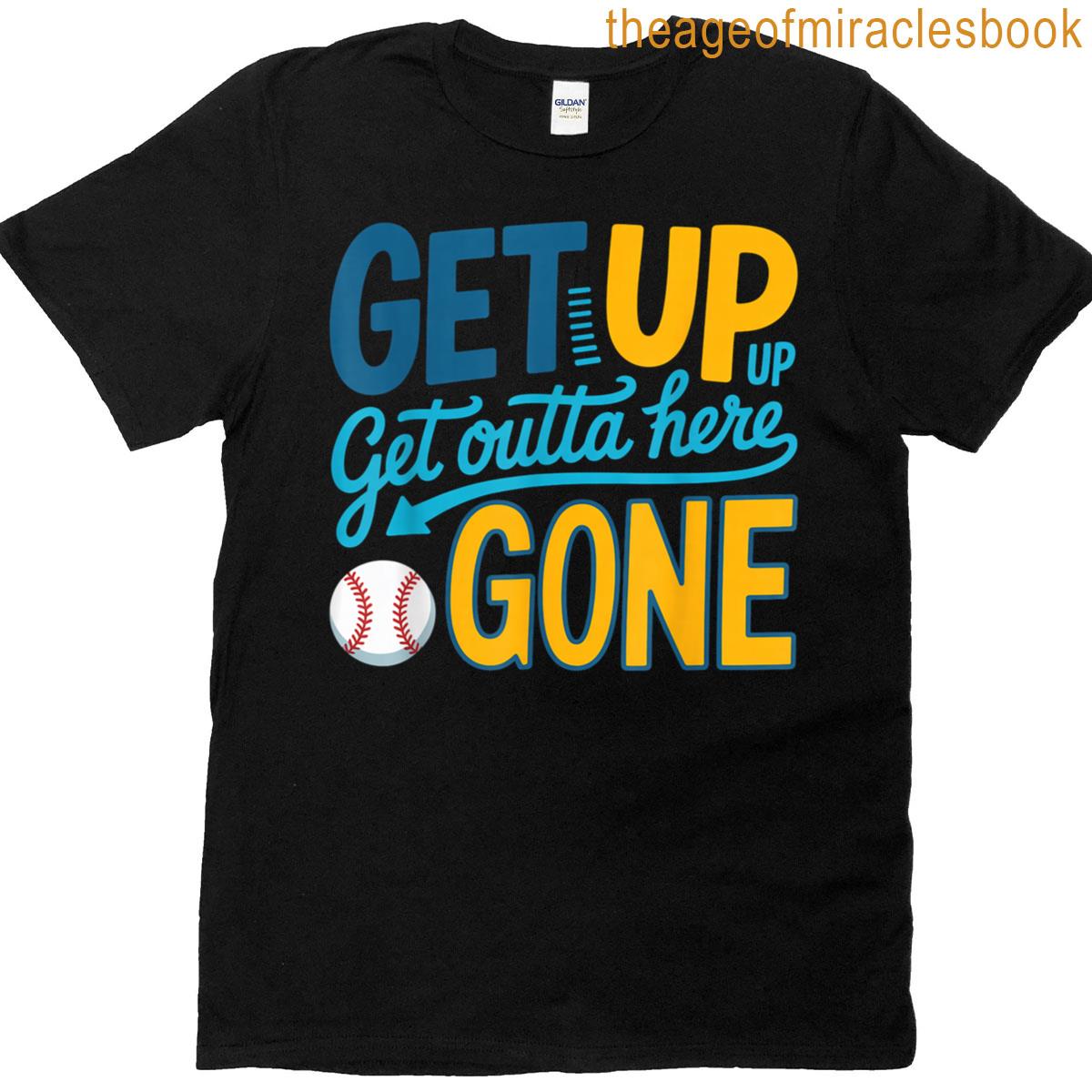 Get Up Get Up Get Outta Here Gone Funny T-shirt