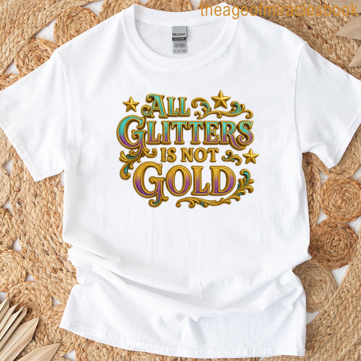 Not Everything That Glitters Is Gold Glitter With Depth T-shirt