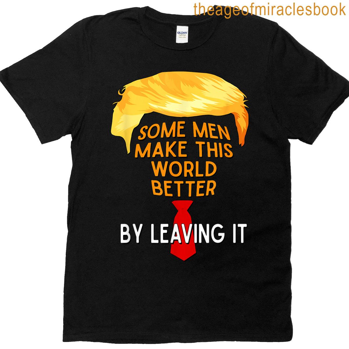Some Men Make The World Better – By Leaving It T-shirt