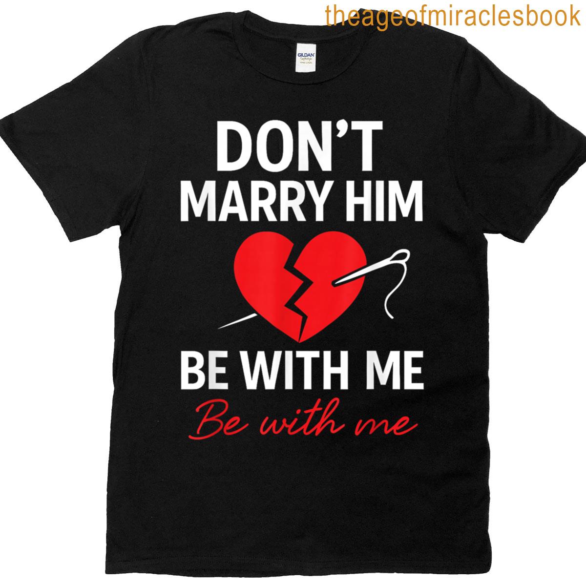 Dont Marry Him Be With Me T-shirt