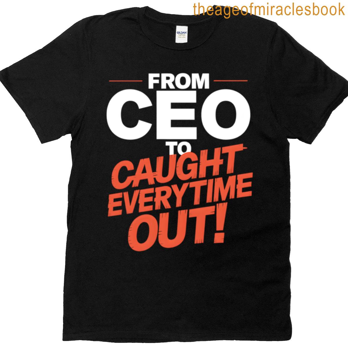 From Ceo To Caught Everytime Out T-shirt