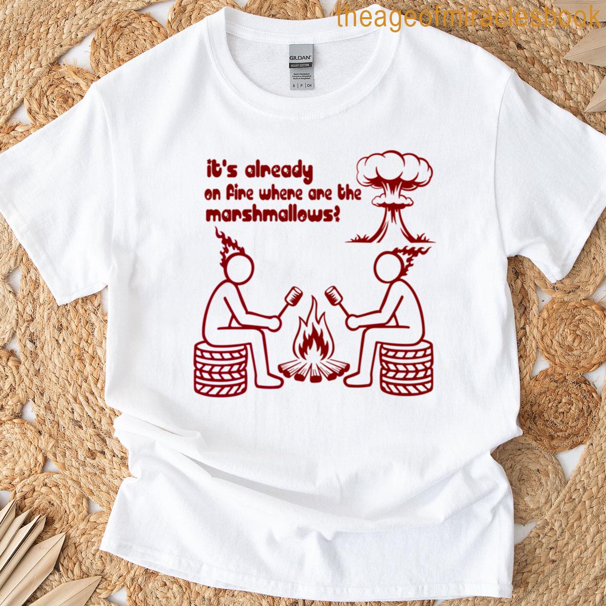 Its Already On Fire Where Are The Marshmallows T-shirt