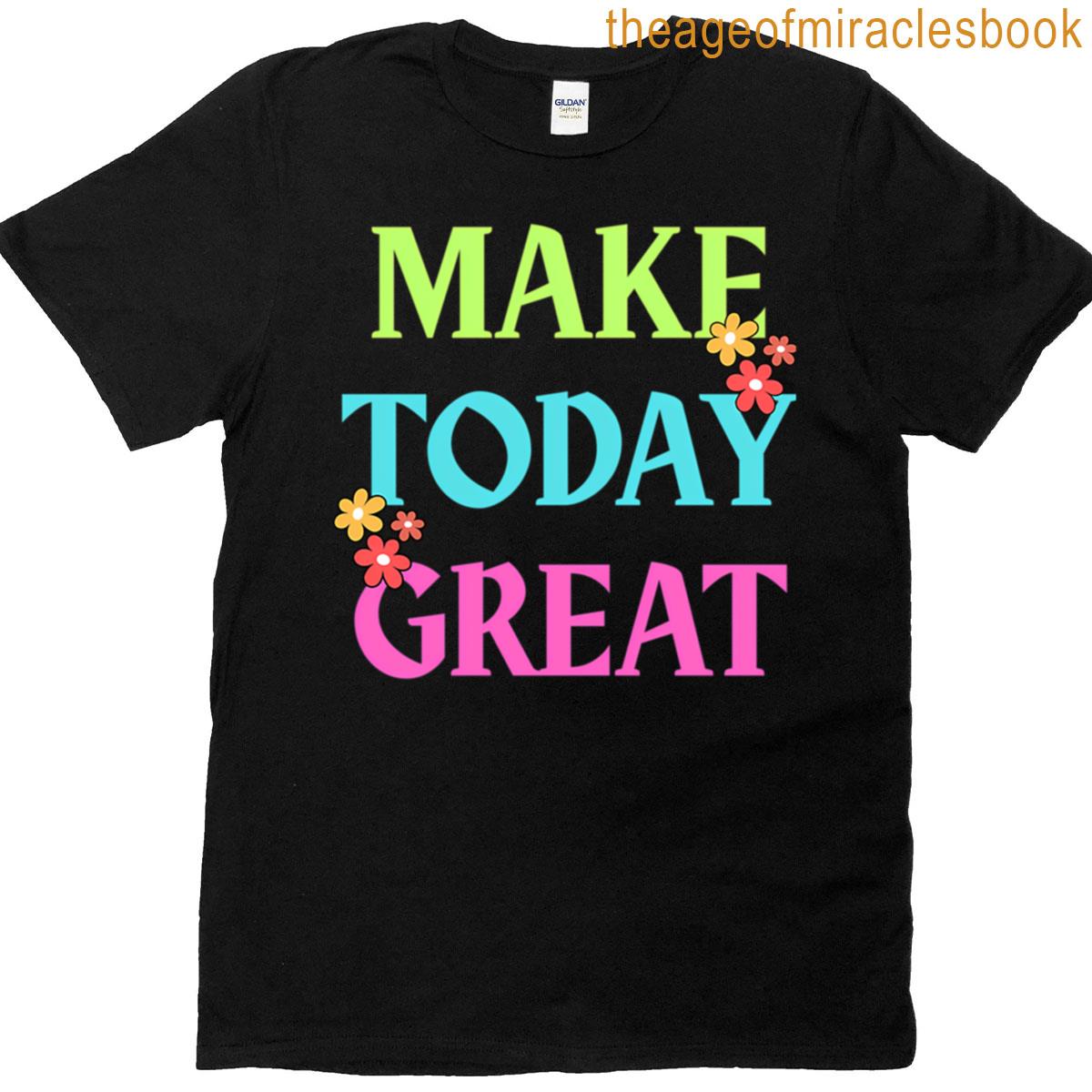 Make Today Great T-shirt