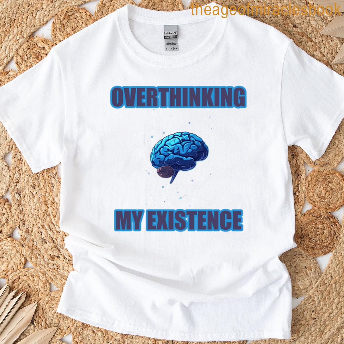 Overthinking My Existence Humorous Anxious Thinker Design T-shirt