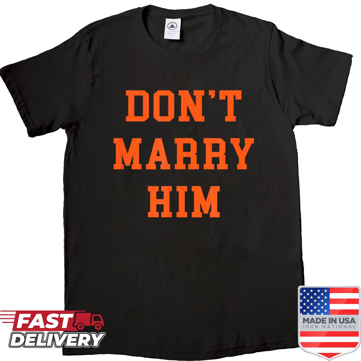 Dont Marry Him Shirt