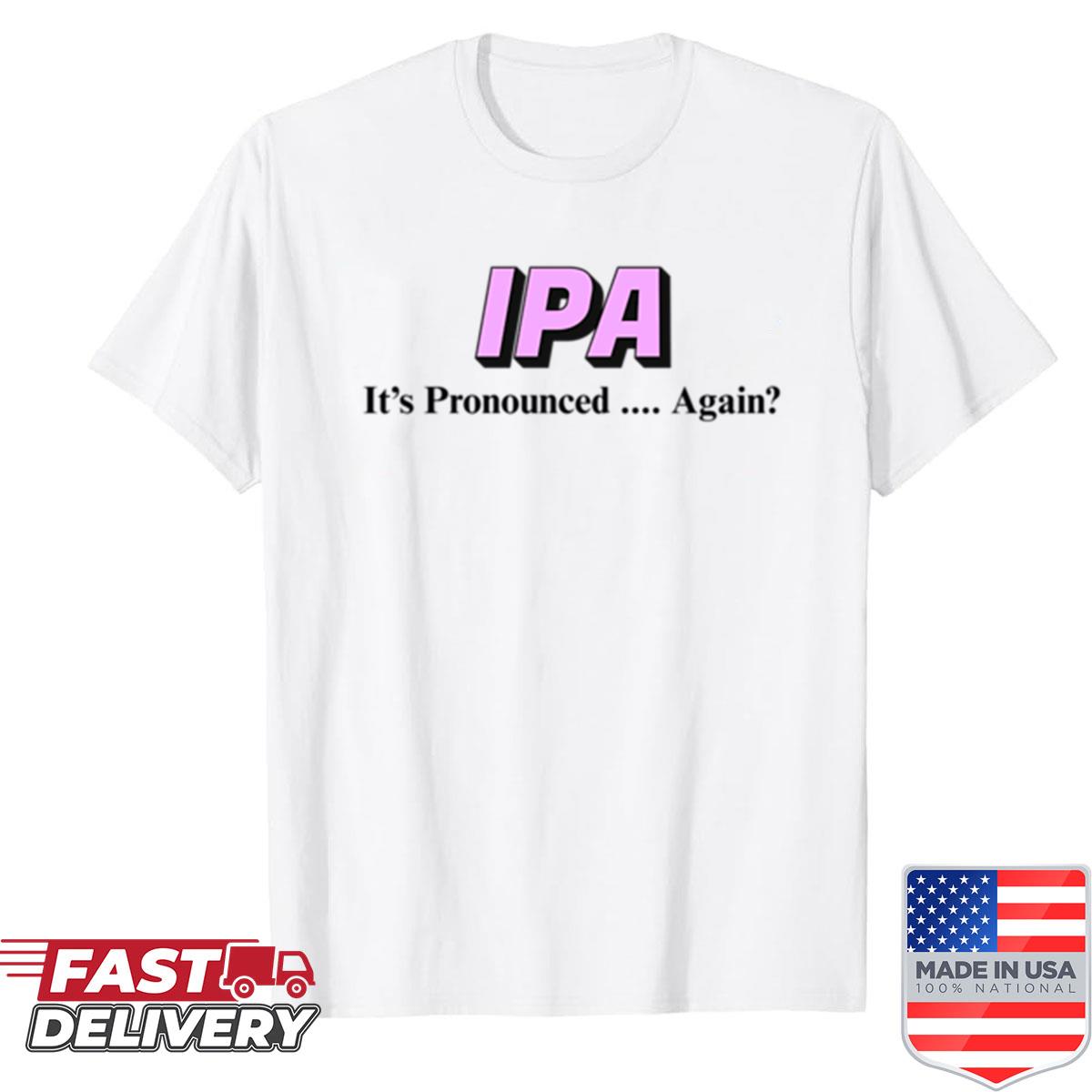 Ipa Its Pronounced Again Shirt